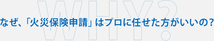 なぜ、「火災保険申請」はプロに任せた方がいいの？